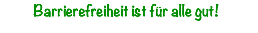Barrierefreiheit ist für alle gut!  
