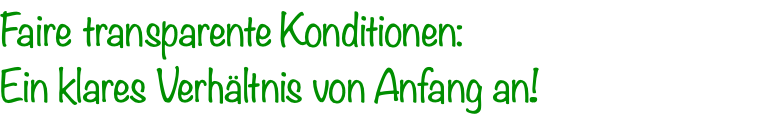 Faire transparente Konditionen: 	 Ein klares Verhältnis von Anfang an!